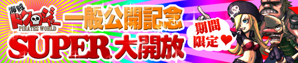 「海賊ドクロジャー P-WORLD」一般公開記念!期間限定SUPER大開放! 「海賊ドクロジャー P-WORLD」一般公開記念!期間限定SUPER大開放!