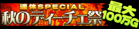 三連休は秋のディーチェ祭り☆最大獲得GOLD脅威の100万Gオーバー! 三連休は秋のディーチェ祭り☆最大獲得GOLD脅威の100万Gオーバー!