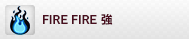 FIRE FIRE 〜強〜